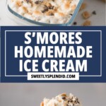 A casserole dish of s’mores homemade ice cream is being scooped, and a waffle cone filled with the ice cream is shown below. Text in the middle reads: S’mores Homemade Ice Cream, sweetlysplendid.com.